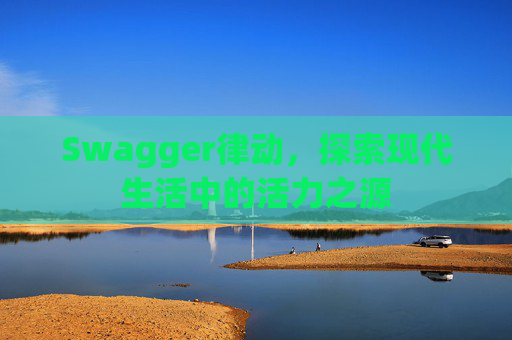 Swagger律动，探索现代生活中的活力之源