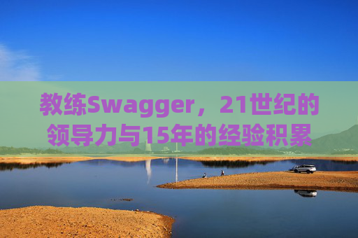 教练Swagger，21世纪的领导力与15年的经验积累